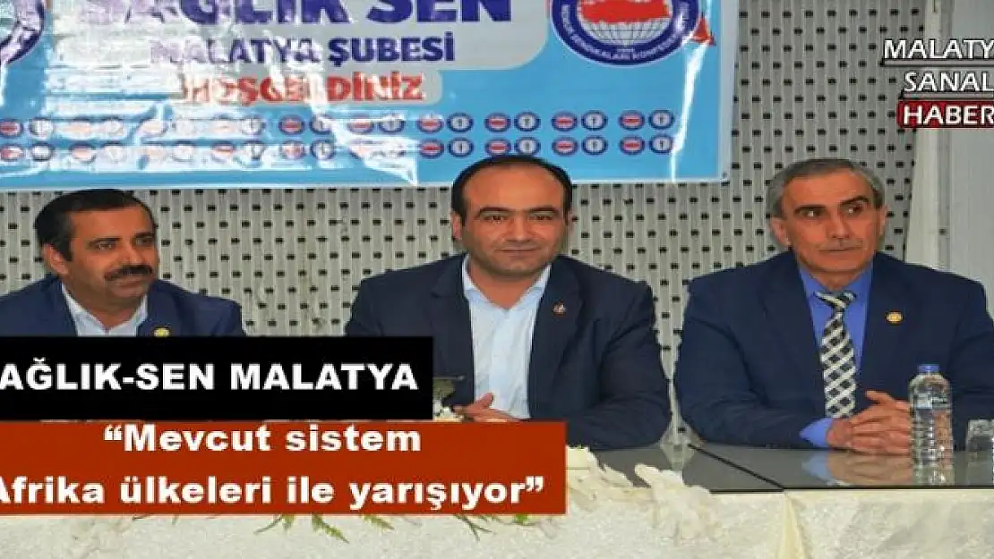 ' SAĞLIK-SEN MALATYA: Mevcut sistem Afrika ülkeleri ile yarışıyor'''''