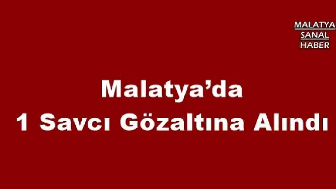  Malatya´da 1 Savcı Gözaltına Alındı