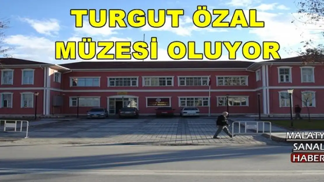TURGUT ÖZAL MÜZESİ OLUYOR