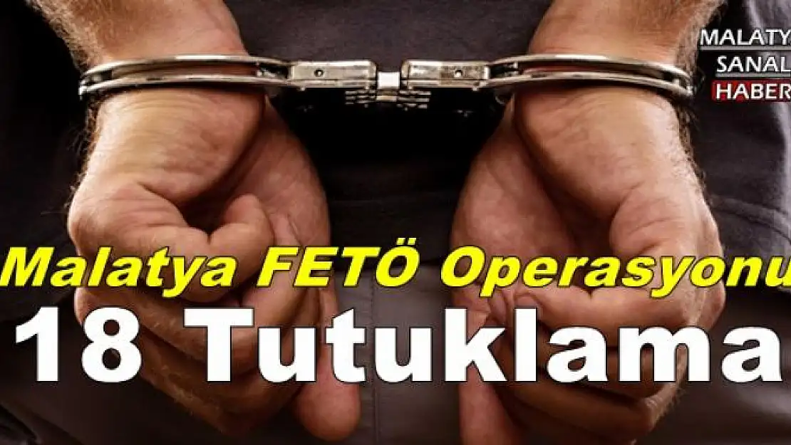  Malatya FETÖ/PDY operasyonu 18 tutuklama