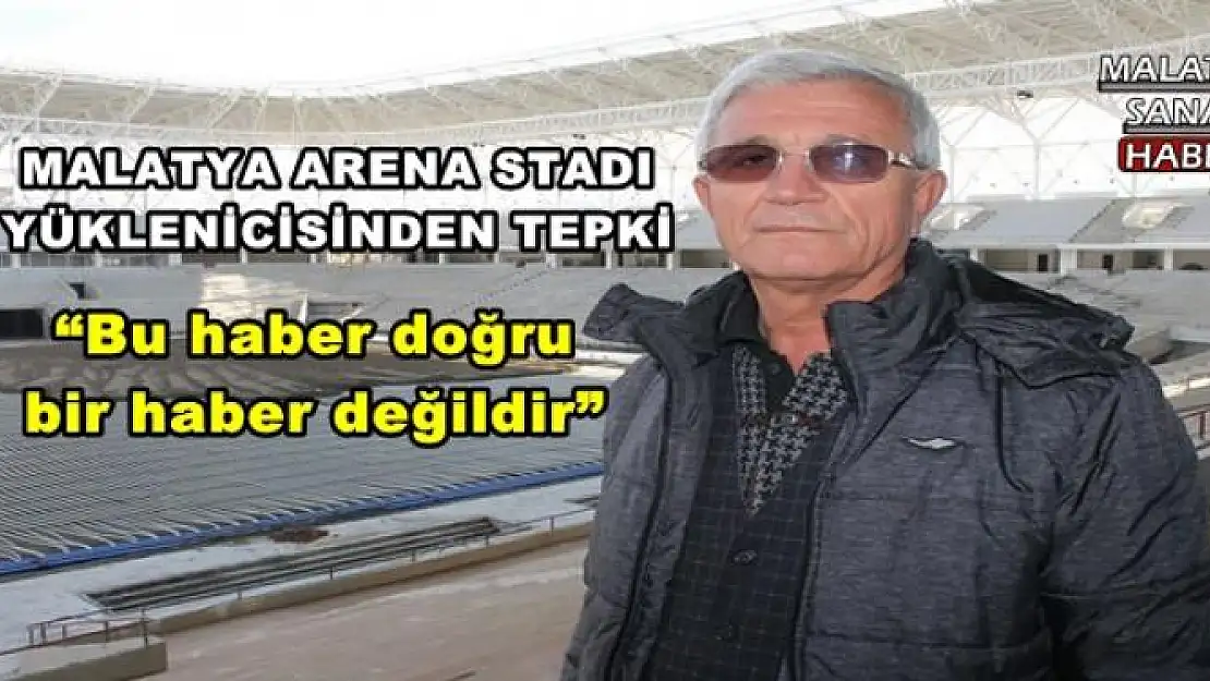 MALATYA ARENA STADI YÜKLENİCİSİNDEN TEPKİ