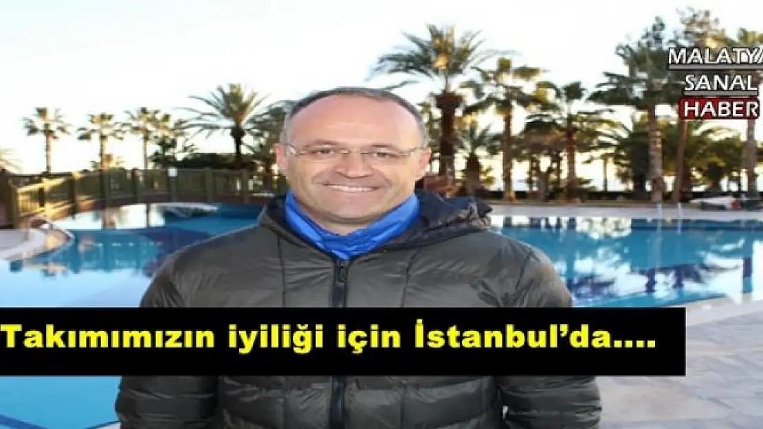 'Takımımızın iyiliği için İstanbul´da....'''