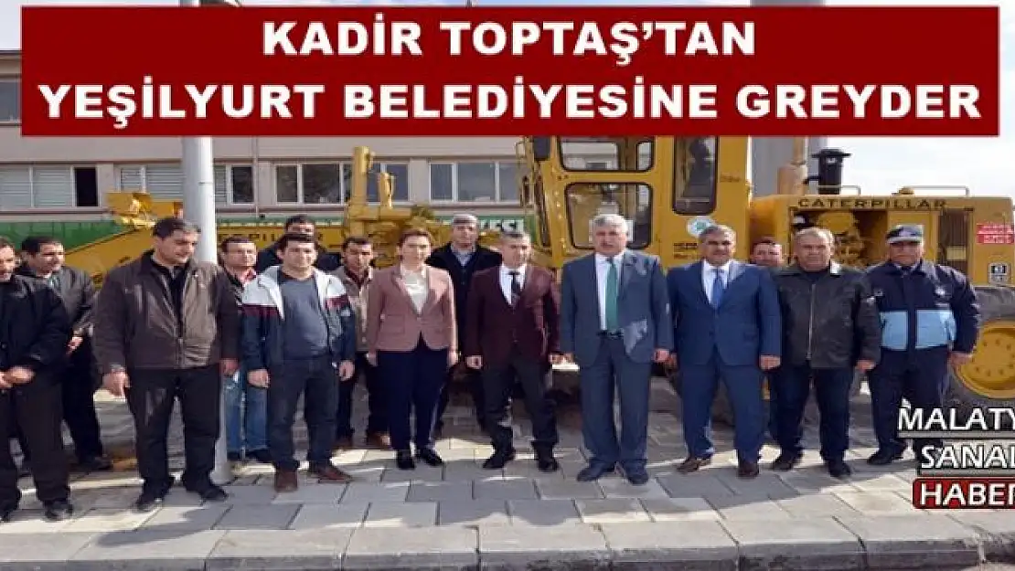 KADİR TOPTAŞ´TAN YEŞİLYURT BELEDİYESİNE GREYDER