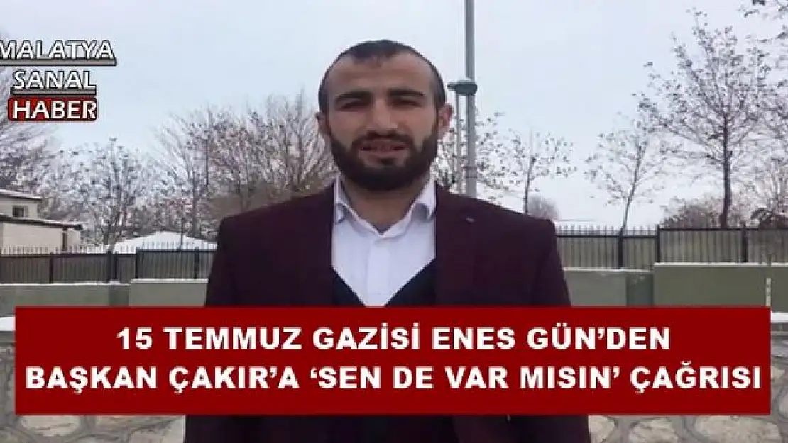 15 TEMMUZ GAZİSİ ENES GÜN´DEN BAŞKAN ÇAKIR´A `SEN DE VAR MISIN´ ÇAĞRISI