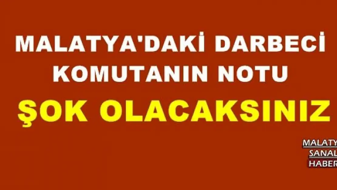 MALATYA'DAKİ DARBECİ KOMUTANIN NOTU