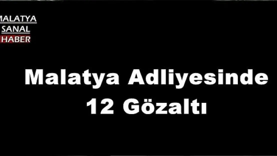 Malatya Adliyesinde 12 Gözaltı