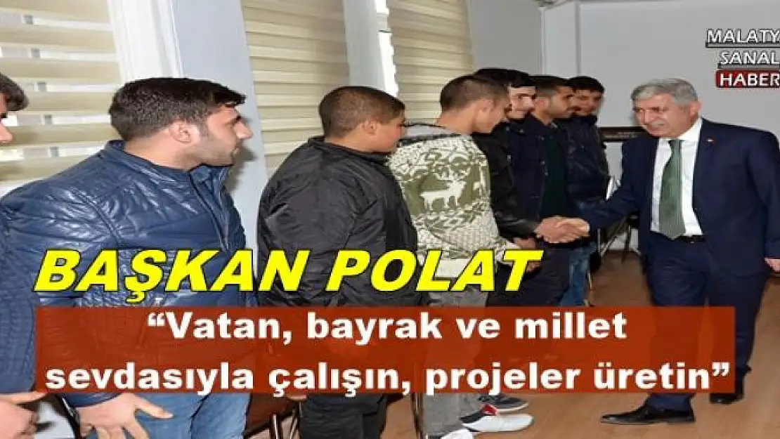 'BAŞKAN POLAT:Vatan, bayrak ve millet sevdasıyla çalışın, projeler üretin'''''