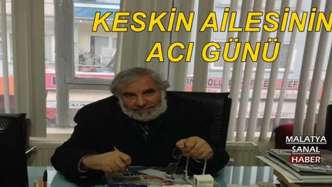 KESKİN AİLESİNİN ACI GÜNÜ