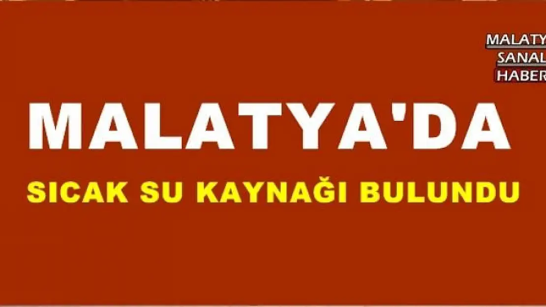 MALATYA'DA SICAK SU KAYNAĞI BULUNDU