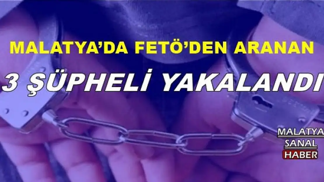 MALATYA´DA FETÖ´DEN ARANAN 3 ŞÜPHELİ YAKALANDI