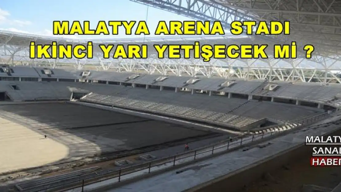 MALATYA ARENA STADI İKİNCİ YARIYA YETİŞECEK Mİ ?