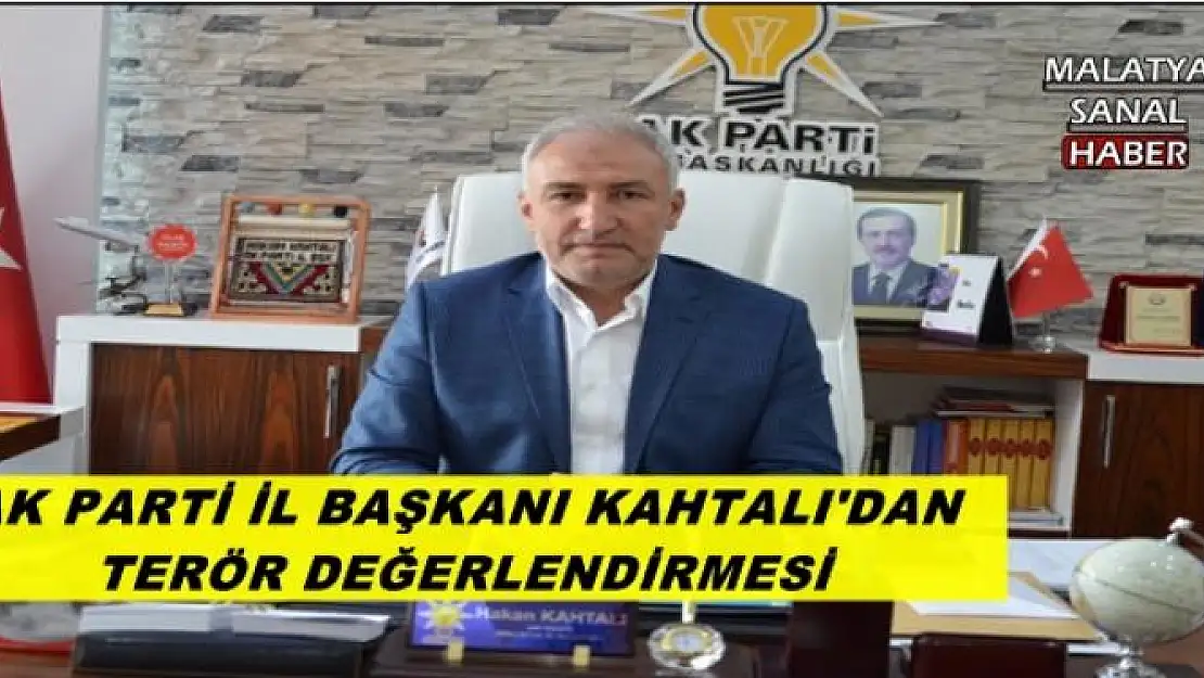 AK PARTİ İL BAŞKANI KAHTALI'DAN TERÖR DEĞERLENDİRMESİ