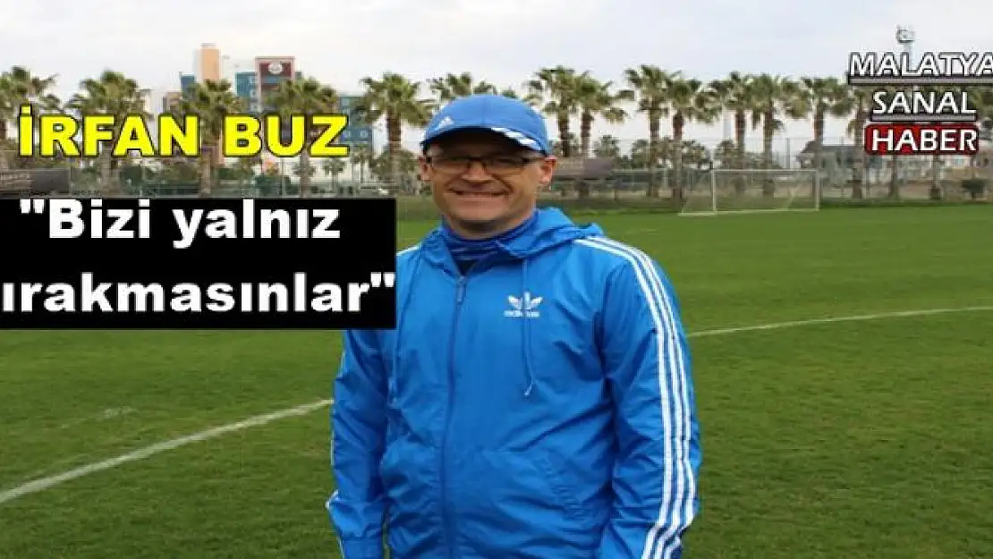 İRFAN BUZ: Bizi yalnız bırakmasınlar