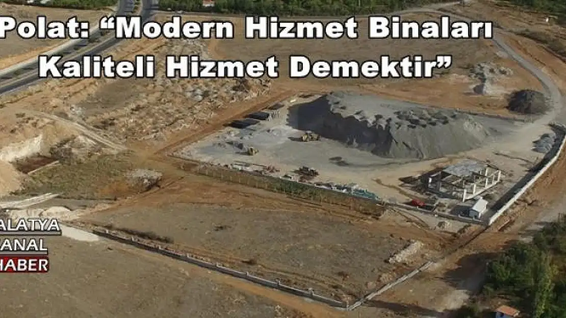 'Polat: Modern Hizmet Binaları Kaliteli Hizmet Demektir'''''