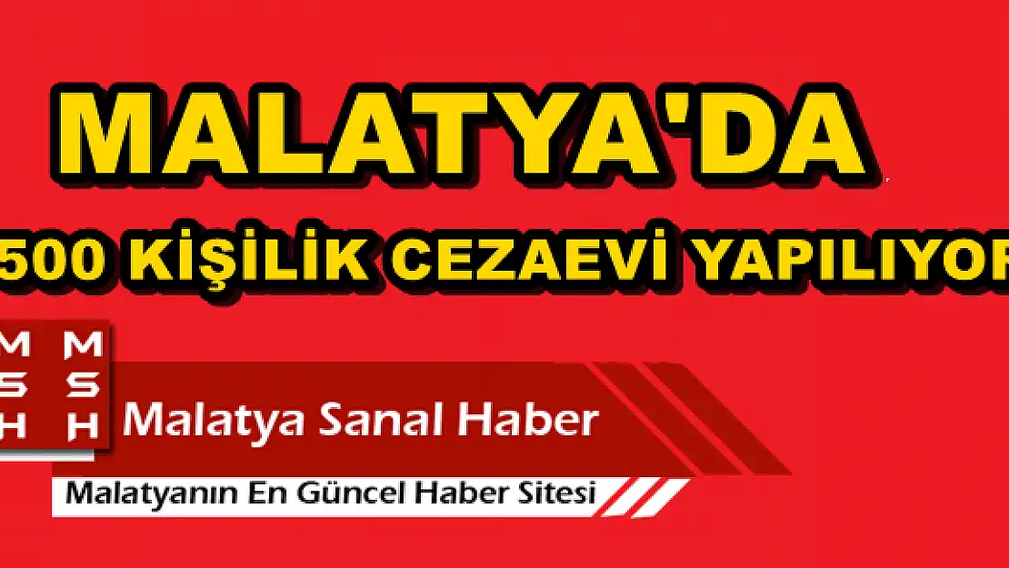 MALATYA'DA 1500 KİŞİLİK CEZAEVİ YAPILIYOR