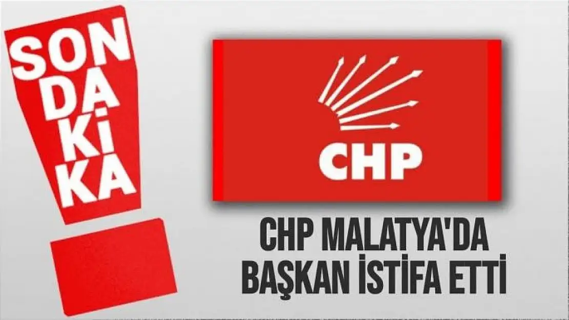 CHP Malatya'da Başkan istifa etti