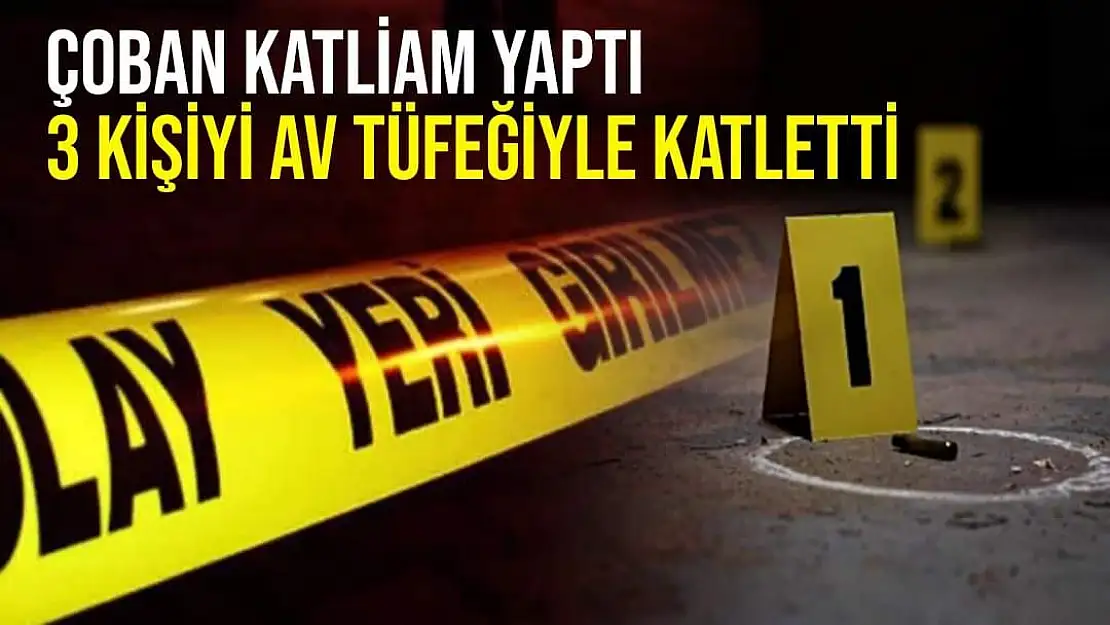 Çoban katliam yaptı 3 kişiyi av tüfeğiyle katletti