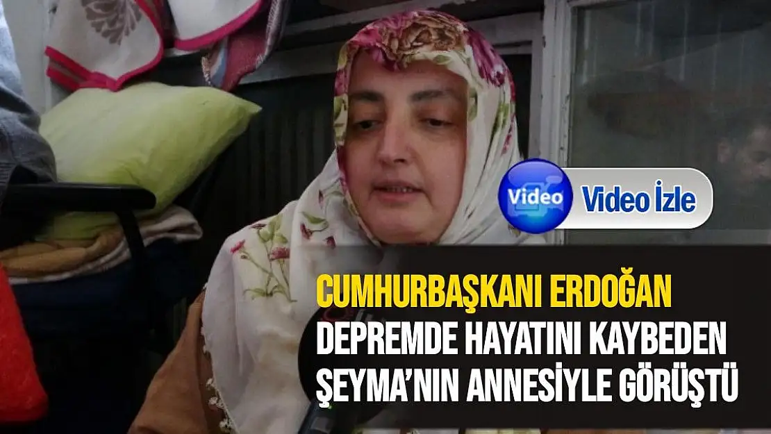 Cumhurbaşkanı Erdoğan, depremde hayatını kaybeden Şeyma´nın annesiyle görüştü