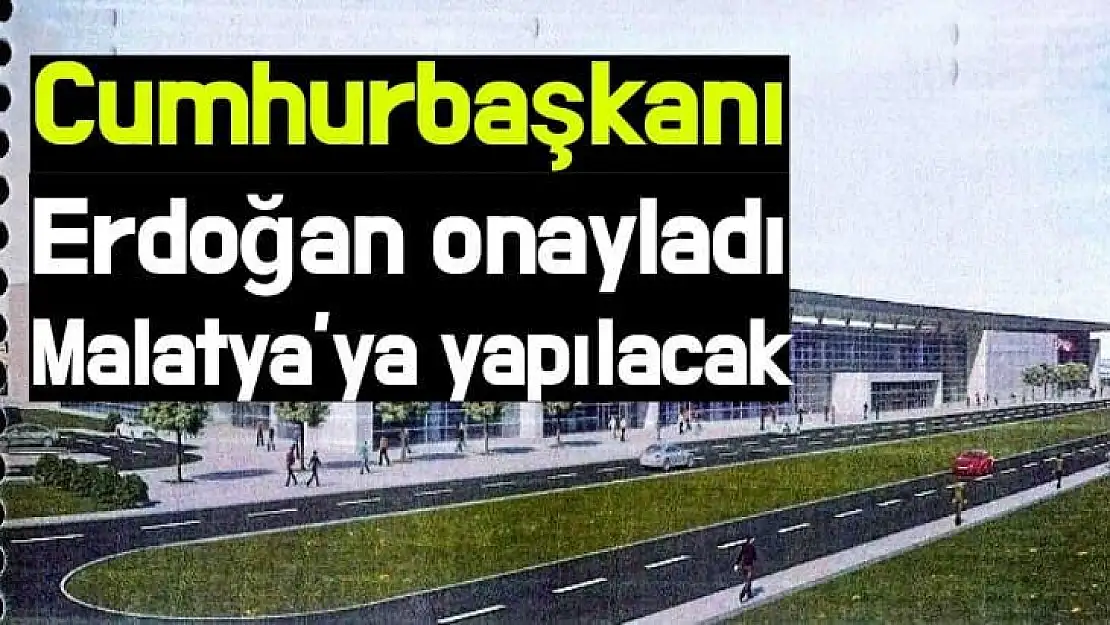 Cumhurbaşkanı Erdoğan onayladı Malatya´ya yapılacak