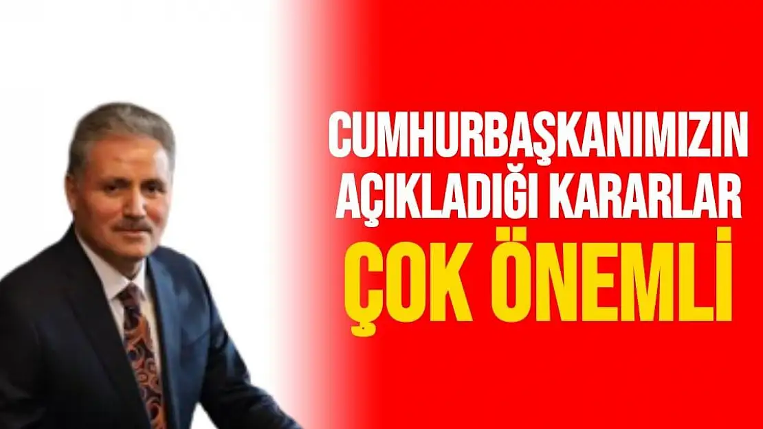 Cumhurbaşkanımızın açıkladığı kararlar çok önemli