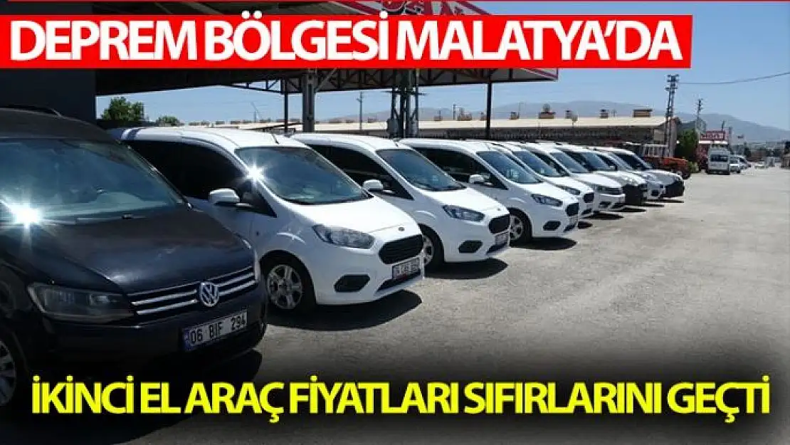 Deprem bölgesi Malatya´da ikinci el araç fiyatları sıfırlarını geçti