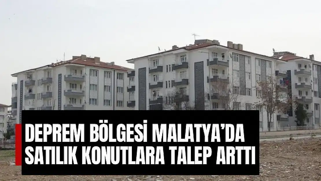 Deprem bölgesi Malatya'da satılık konutlara talep arttı