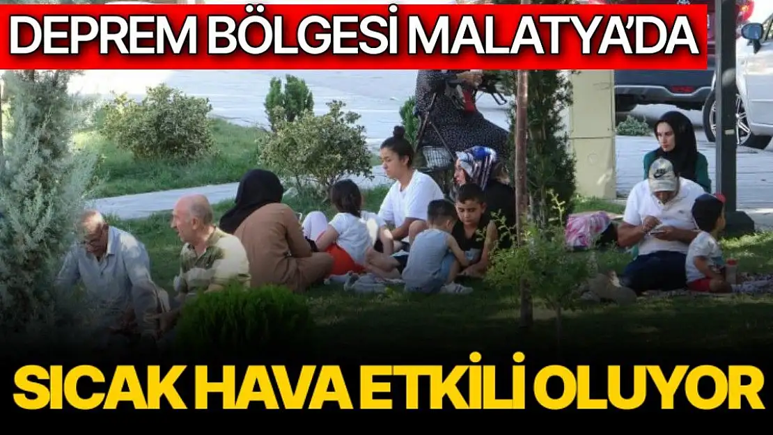 Deprem bölgesi Malatya´da sıcak hava etkili oluyor