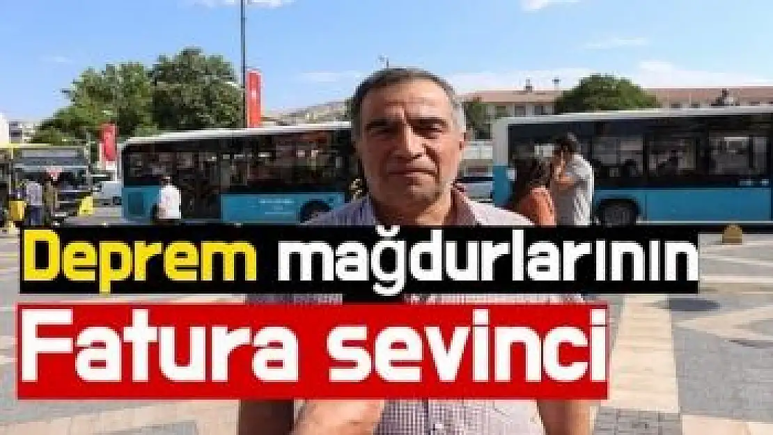 Deprem mağdurlarının fatura sevinci