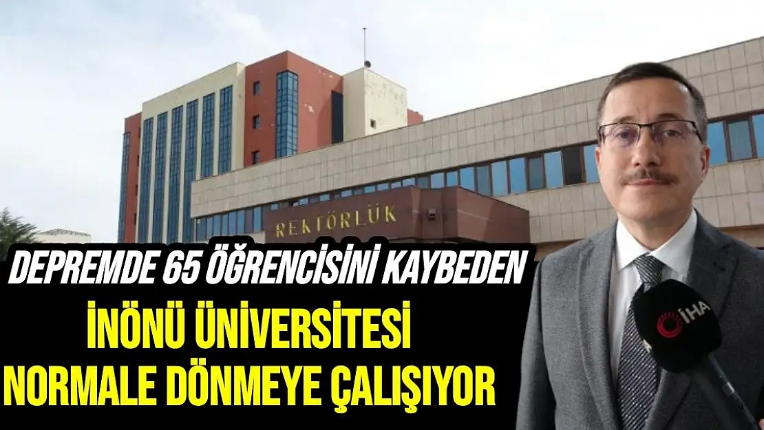 Depremde 65 öğrencisini kaybeden İnönü Üniversitesi normale dönmeye çalışıyor