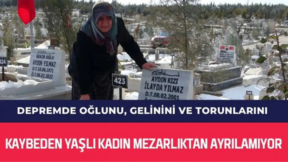 Depremde oğlunu, gelinini ve torunlarını kaybeden yaşlı kadın mezarlıktan ayrılamıyor