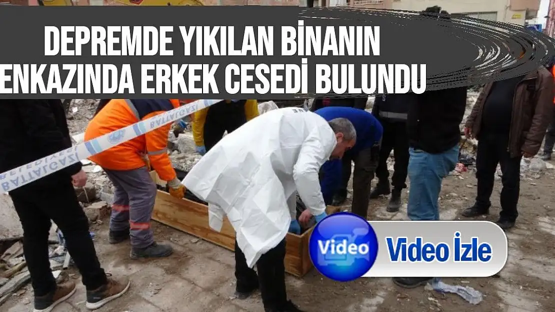 Depremde yıkılan binanın enkazında erkek cesedi bulundu