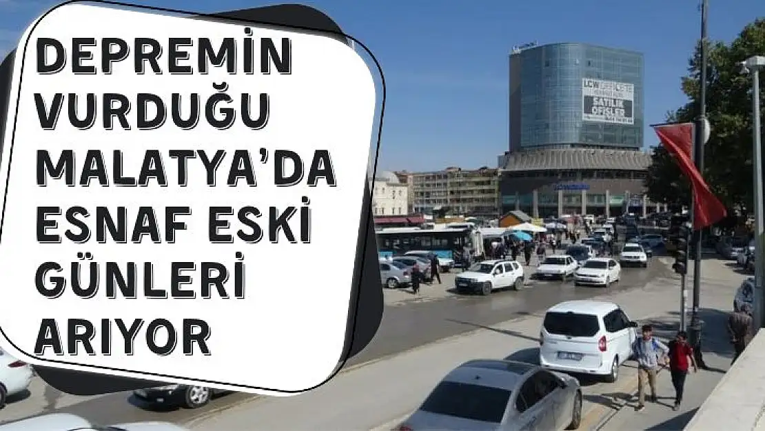 Depremin vurduğu Malatya´da esnaf eski günleri arıyor