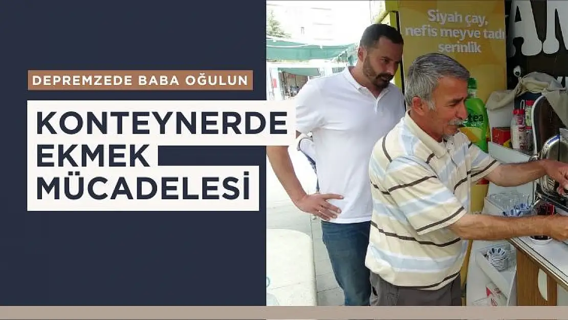 Depremzede baba oğulun konteynerde ekmek mücadelesi