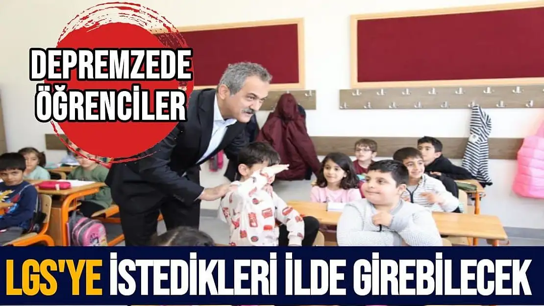 Depremzede öğrenciler LGS´ye istedikleri ilde girebilecek