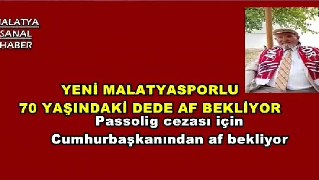 YENİ MALATYASPORLU 70 YAŞINDAKİ DEDE AF BEKLİYOR