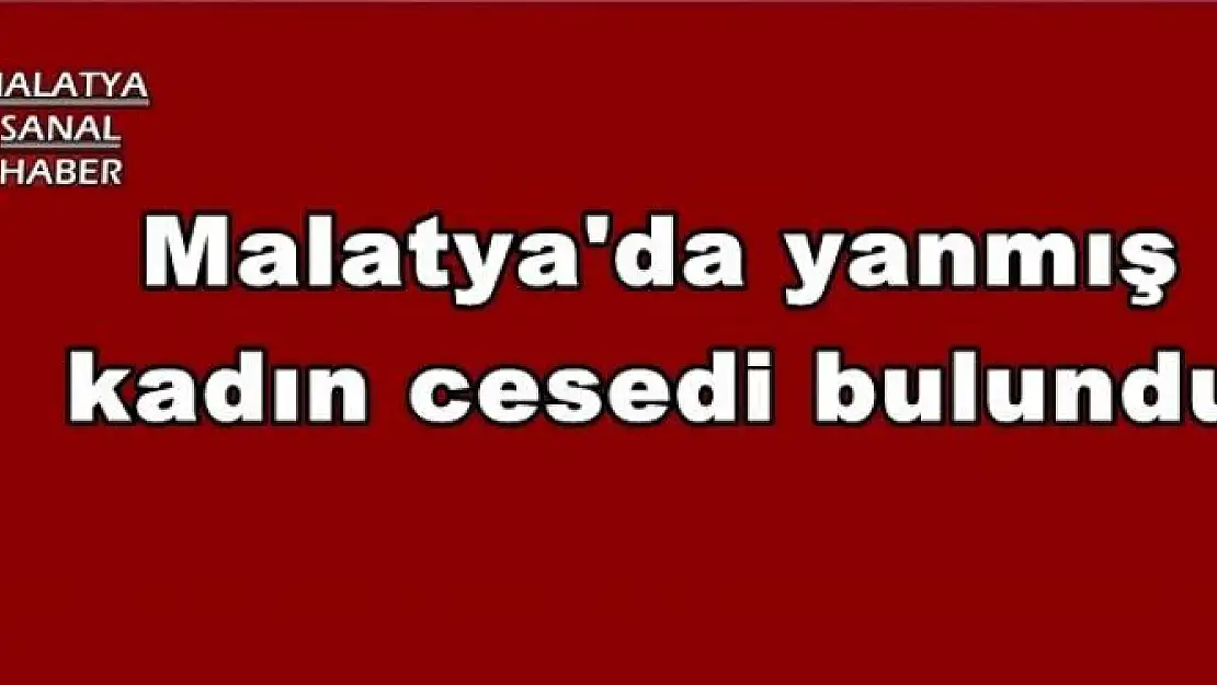 Malatya'da yanmış kadın cesedi bulundu