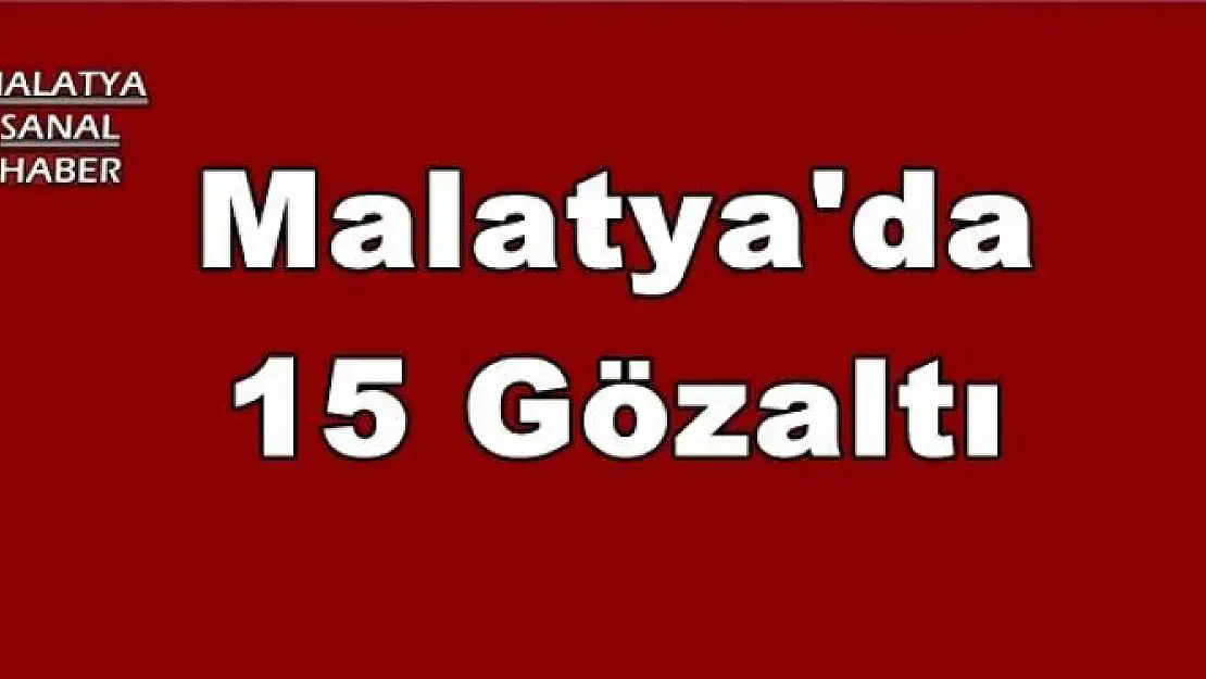 Malatya'da 15 Gözaltı
