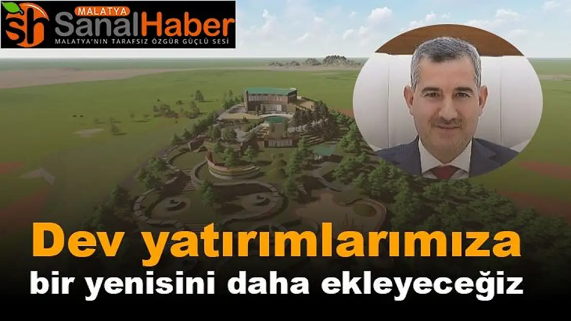 Dev yatırımlarımıza bir yenisini daha ekleyeceğiz