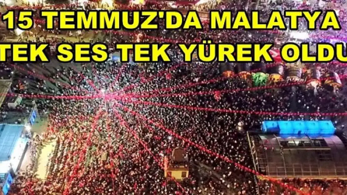 15 TEMMUZ'DA MALATYA TEK SES TEK YÜREK OLDU