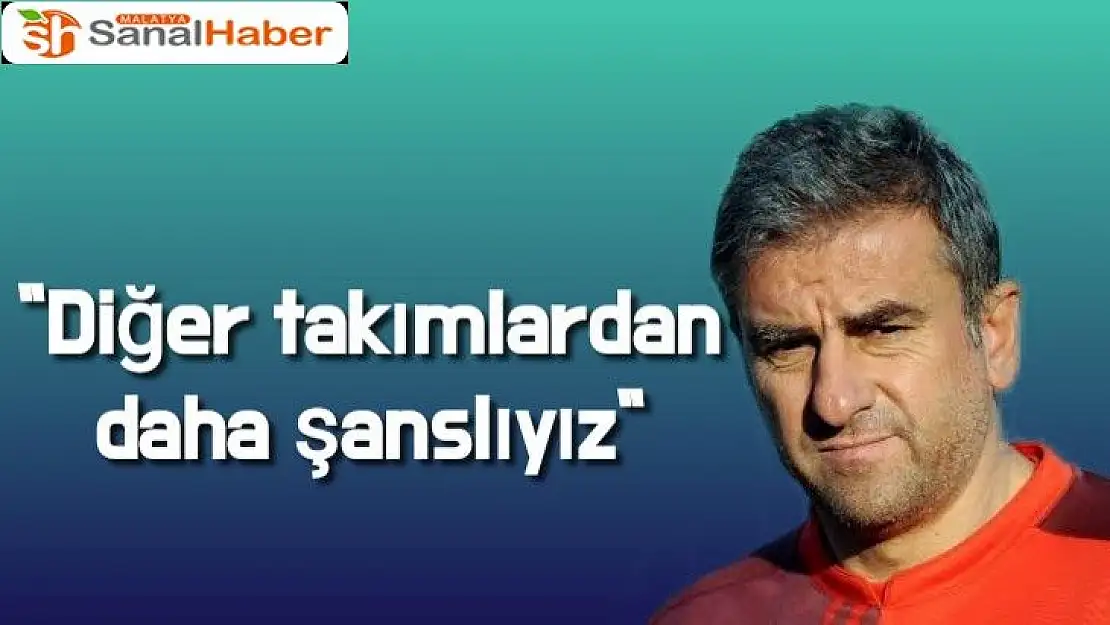 Diğer takımlardan daha şanslıyız