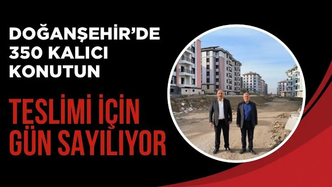 Doğanşehir´de 350 kalıcı konutun teslimi için gün sayılıyor