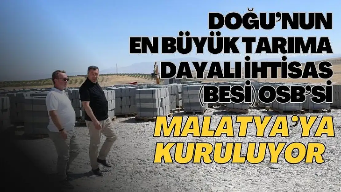 Doğu´nun en büyük Tarıma Dayalı İhtisas (BESİ) OSB´si Malatya´ya kuruluyor