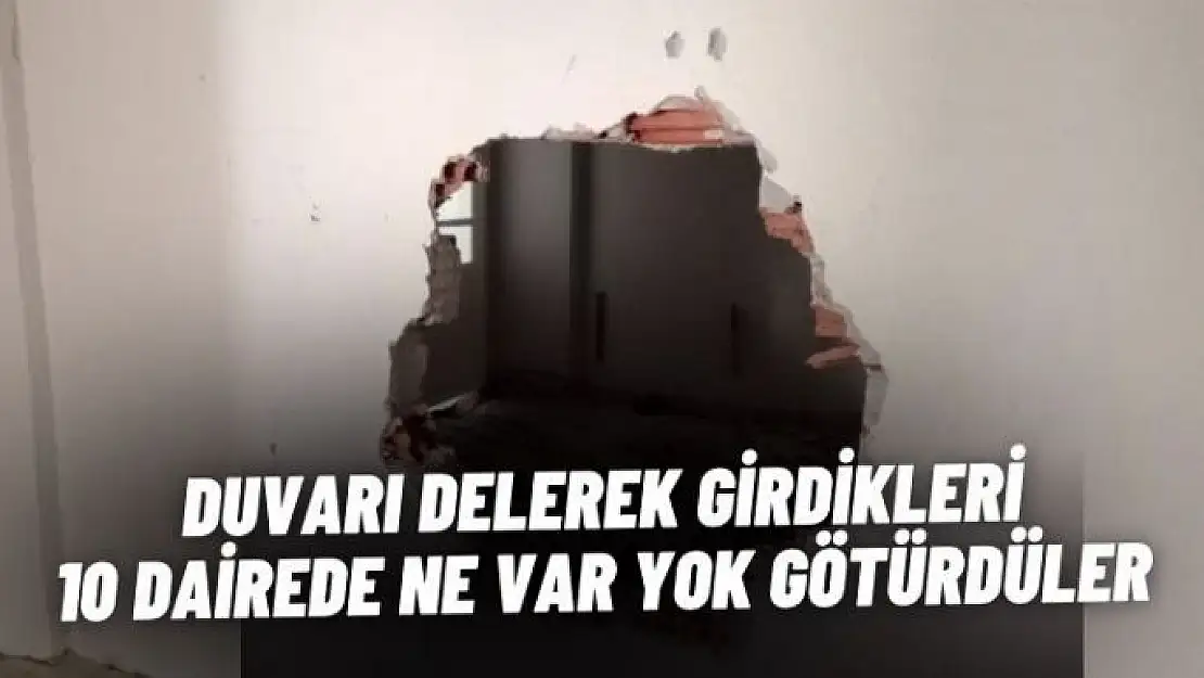 Duvarı delerek girdikleri 10 dairede ne var yok götürdüler