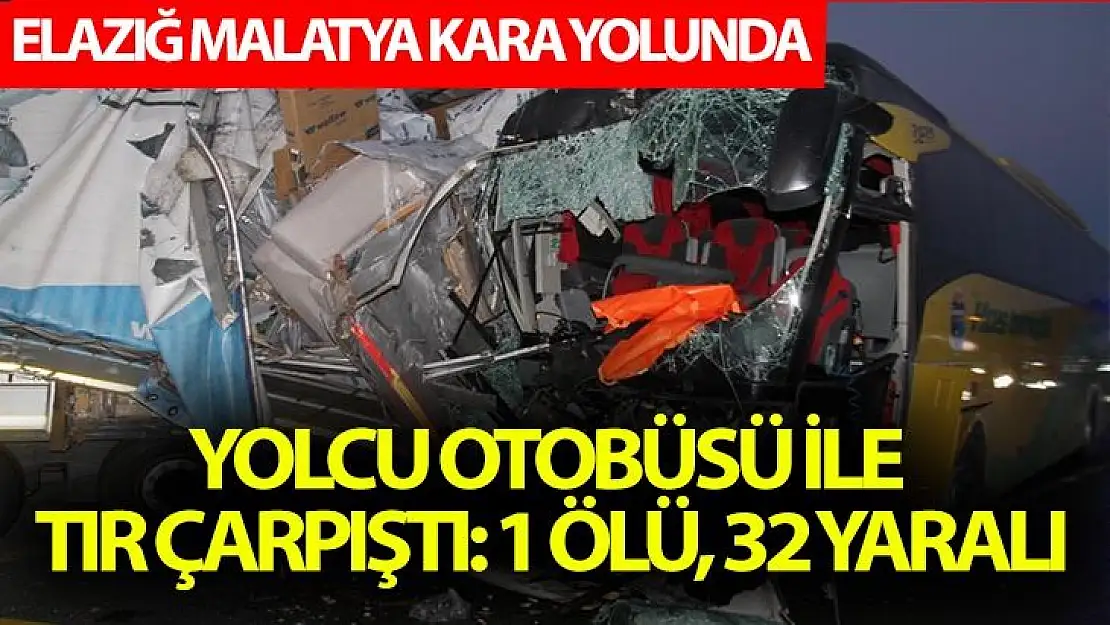 Elazığ Malatya kara yolunda yolcu otobüsü ile tır çarpıştı