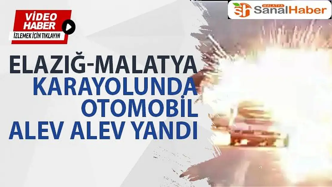 Elazığ-Malatya karayolunda otomobil alev alev yandı