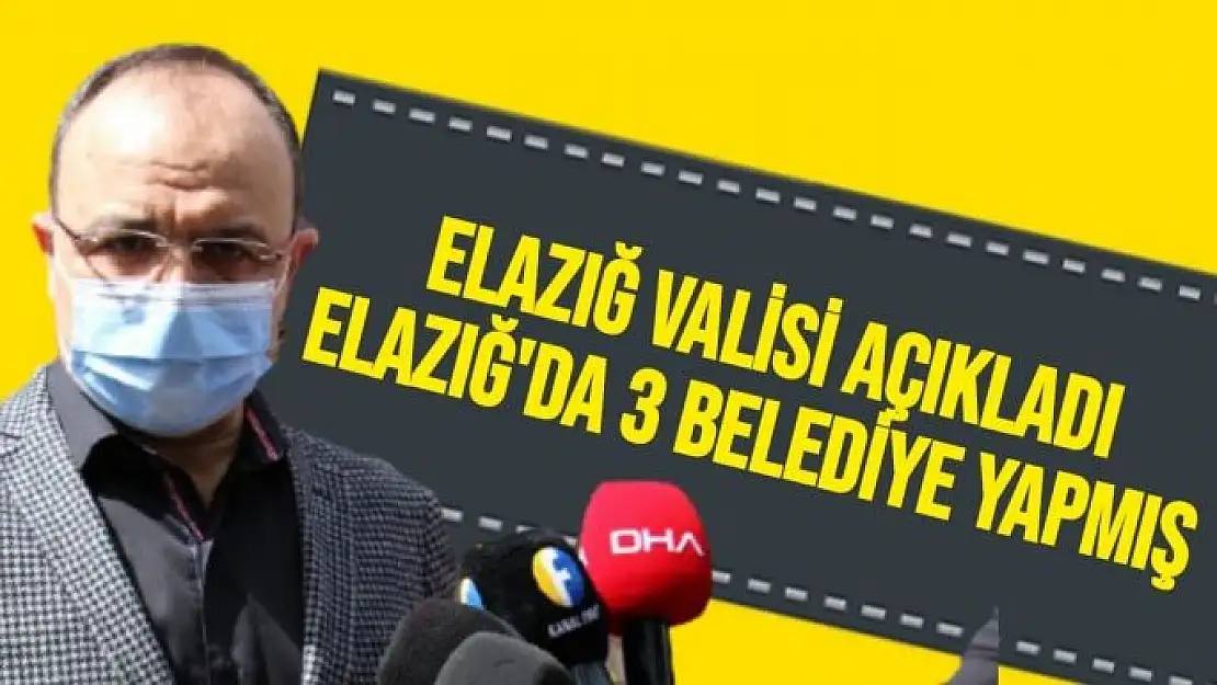 Elazığ Valisi Açıkladı Elazığ'da 3 Belediye yapmış