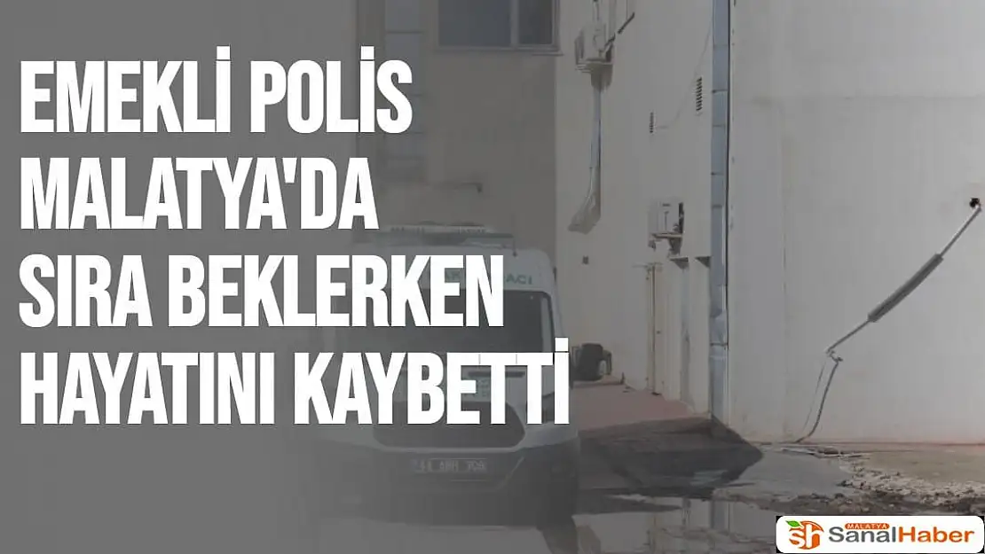 Emekli polis Malatya'da sıra beklerken hayatını kaybetti
