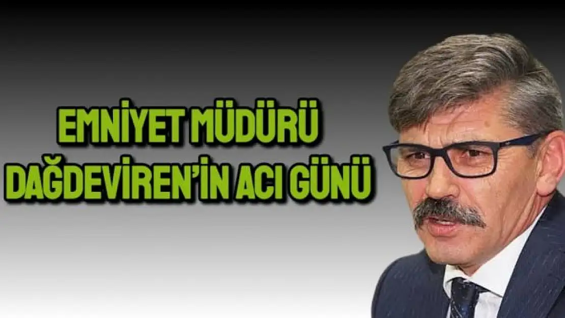 Emniyet Müdürü Dağdeviren´in acı günü