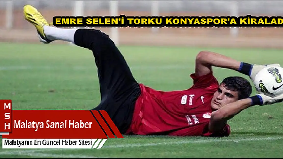 ALİMA YENİ MALATYASPOR, EMRE SELEN´İ TORKU KONYASPOR´A KİRALADI