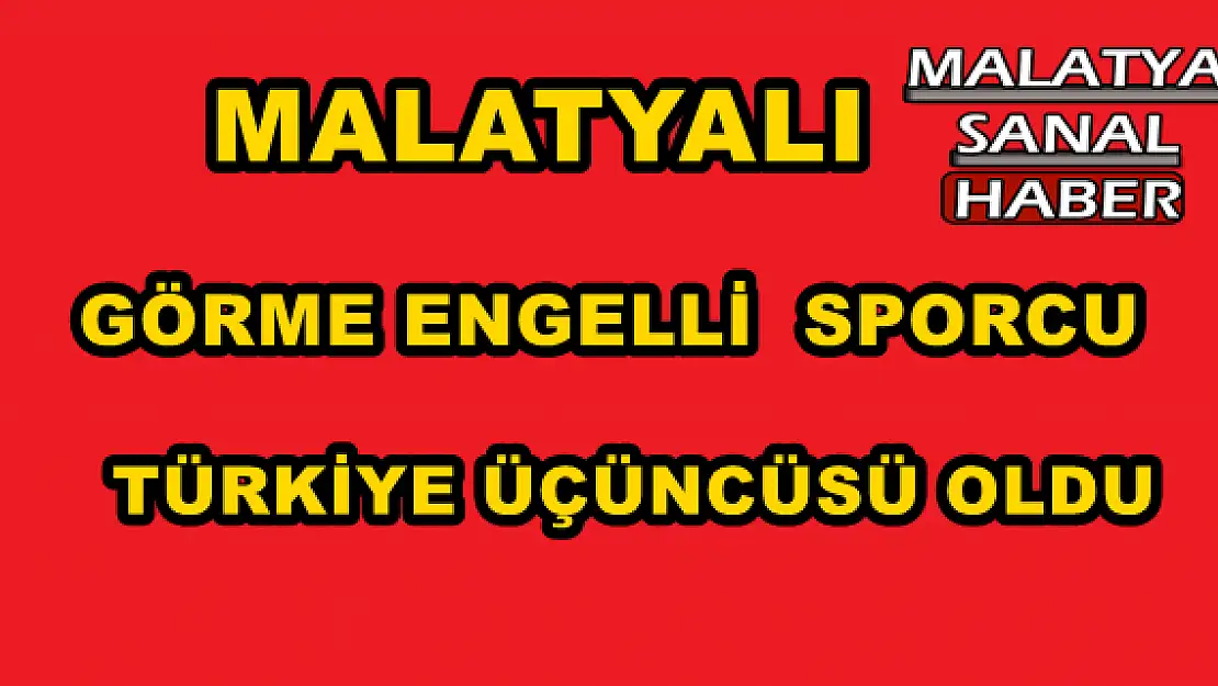 MALATYALI GÖRME ENGELLİ TÜRKİYE ÜÇÜNÇÜSÜ OLDU